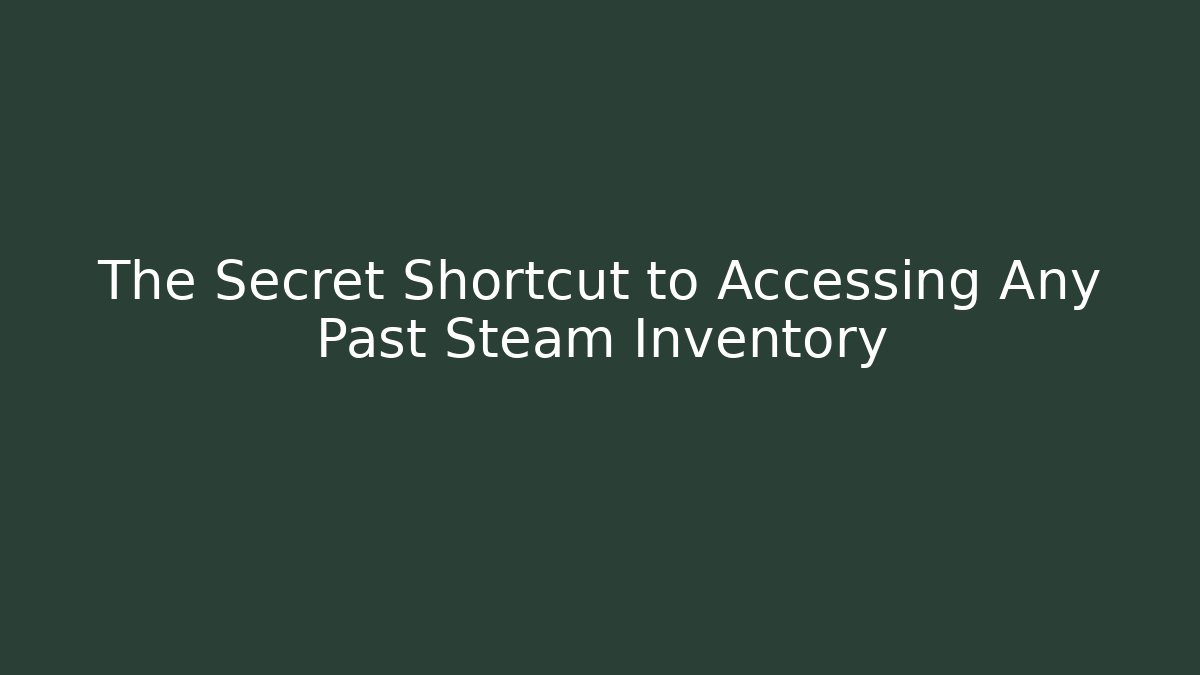 The Secret Shortcut to Accessing Any Past Steam Inventory