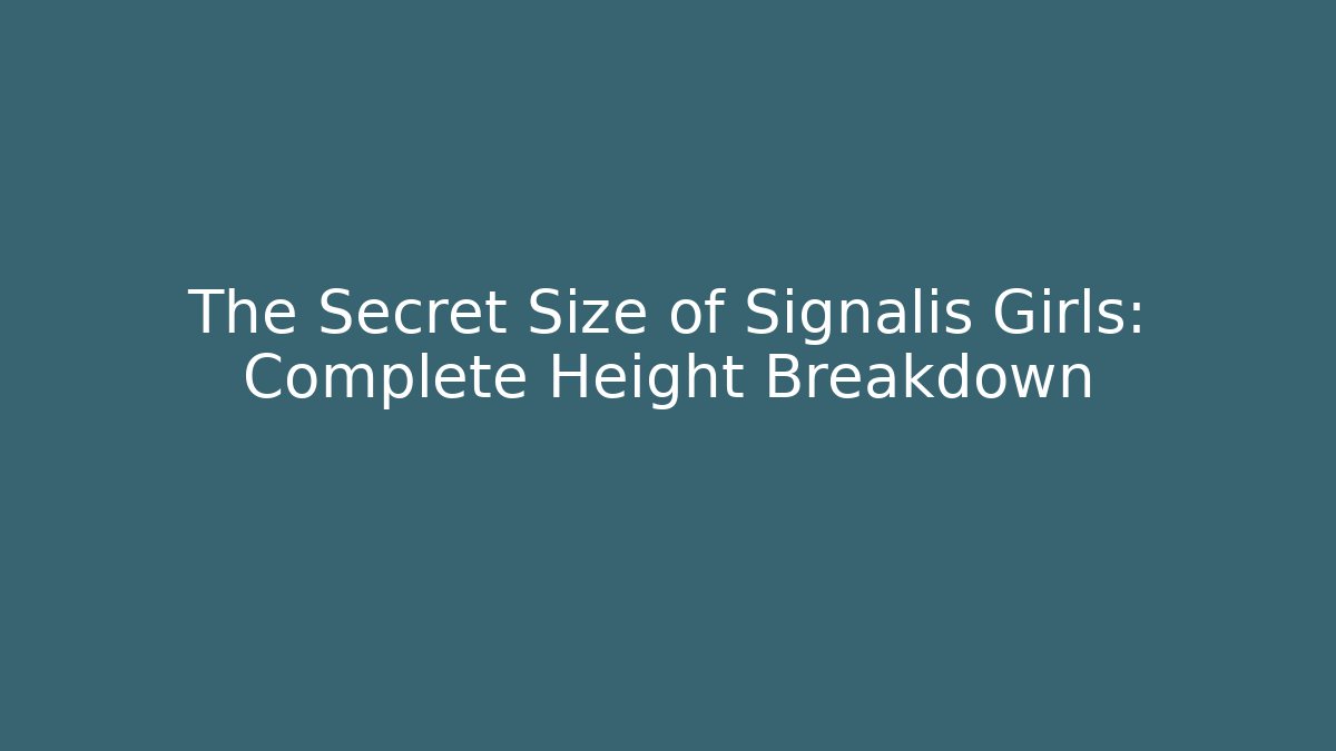 The Secret Size of Signalis Girls: Complete Height Breakdown - The Family Holidays