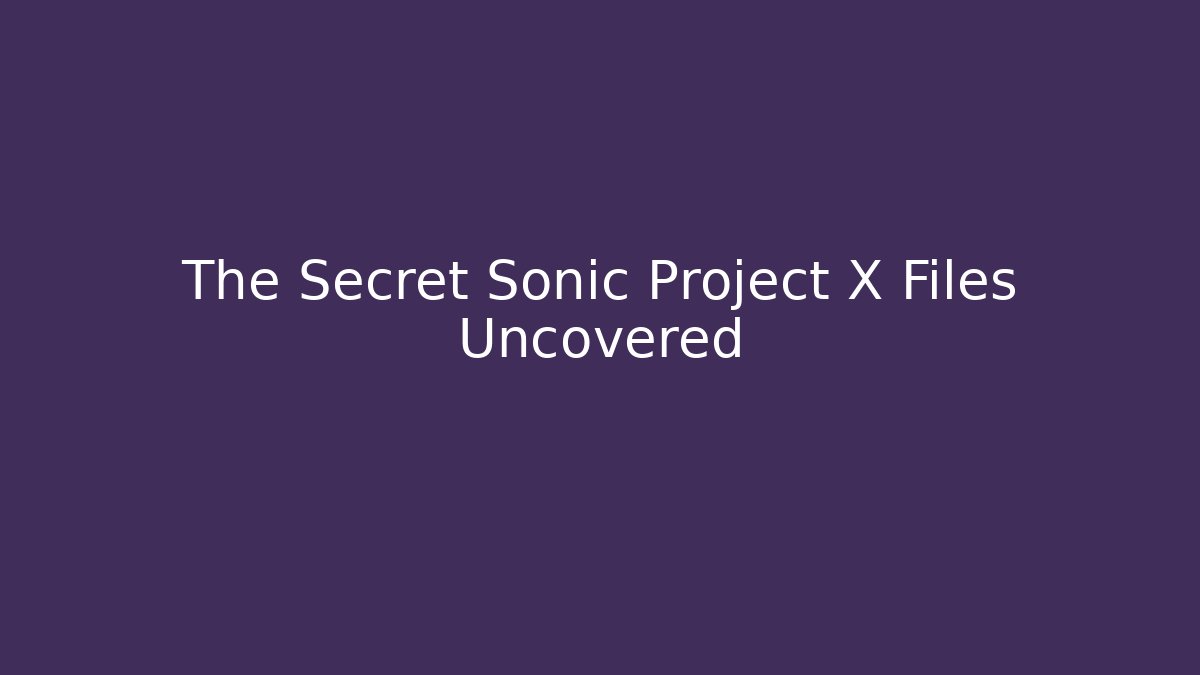 The Secret Sonic Project X Files Uncovered