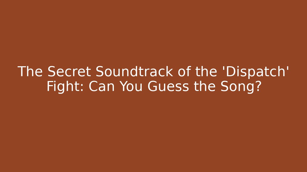 The Secret Soundtrack of the 'Dispatch' Fight: Can You Guess the Song?