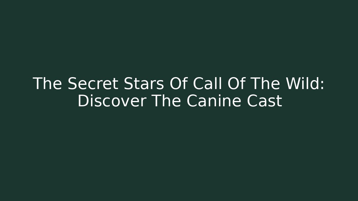 The Secret Stars Of Call Of The Wild: Discover The Canine Cast