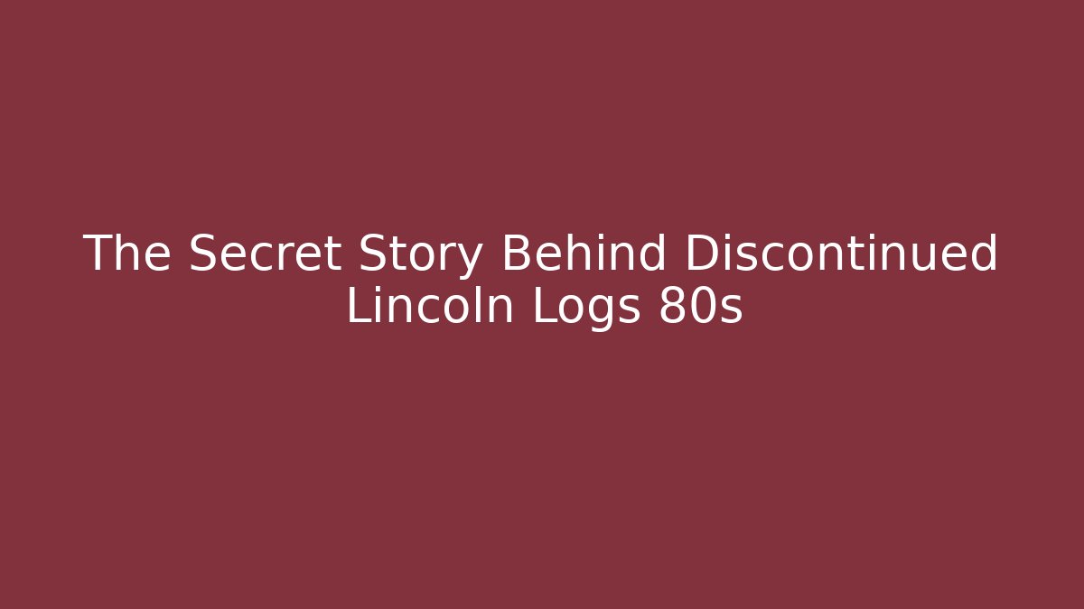 The Secret Story Behind Discontinued Lincoln Logs 80s