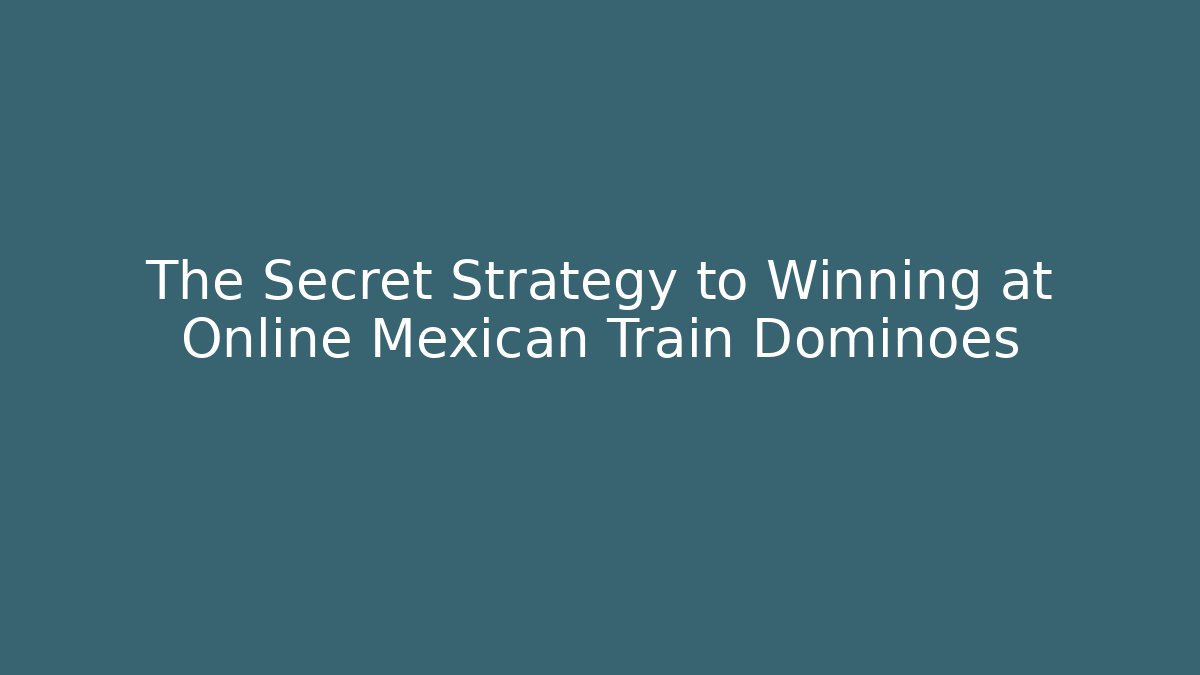 The Secret Strategy to Winning at Online Mexican Train Dominoes