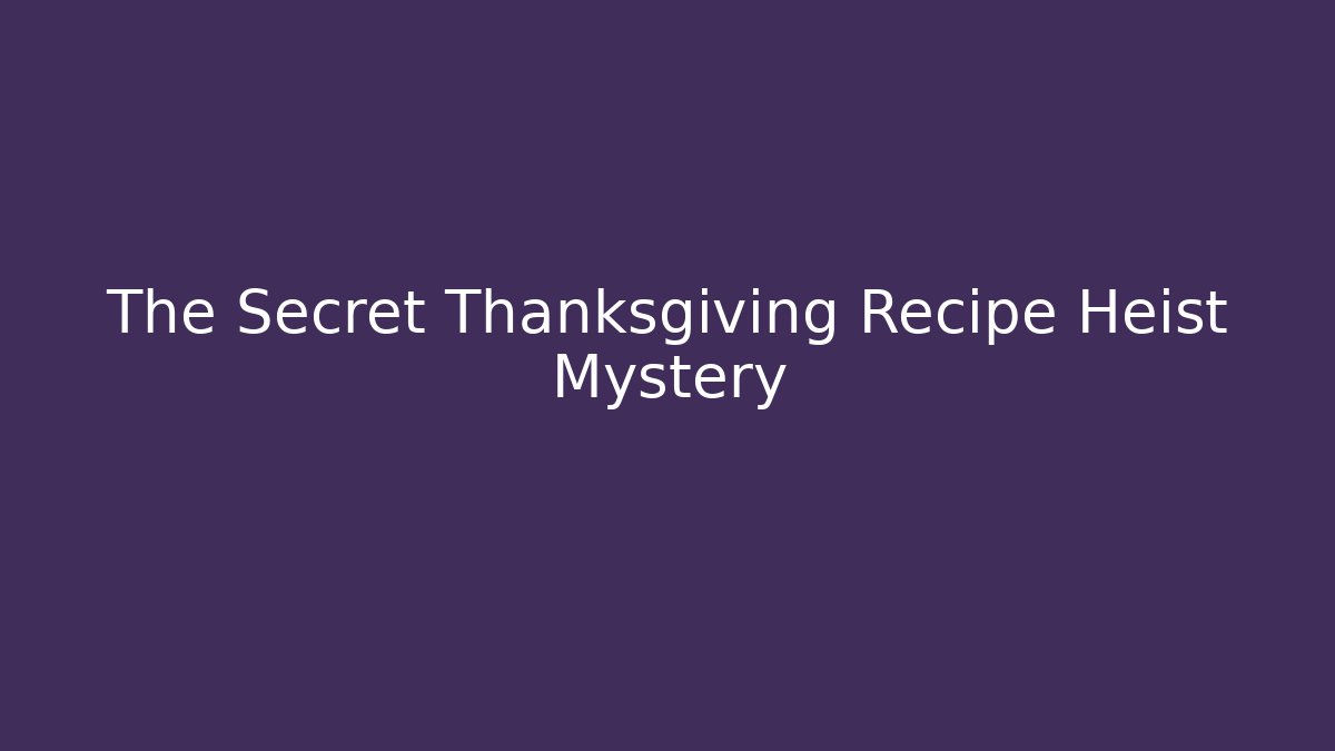 The Secret Thanksgiving Recipe Heist Mystery