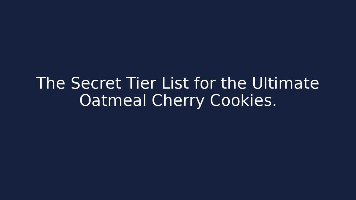 The Secret Tier List for the Ultimate Oatmeal Cherry Cookies.