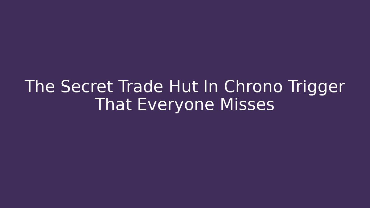 The Secret Trade Hut In Chrono Trigger That Everyone Misses