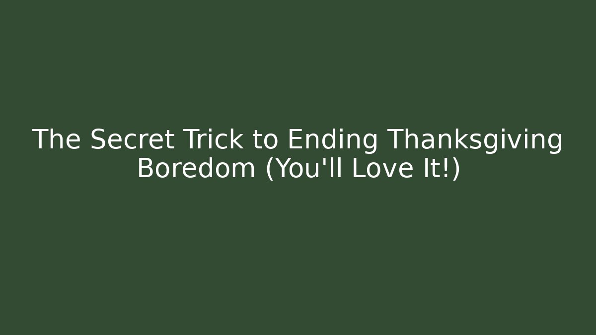The Secret Trick to Ending Thanksgiving Boredom (You'll Love It!)