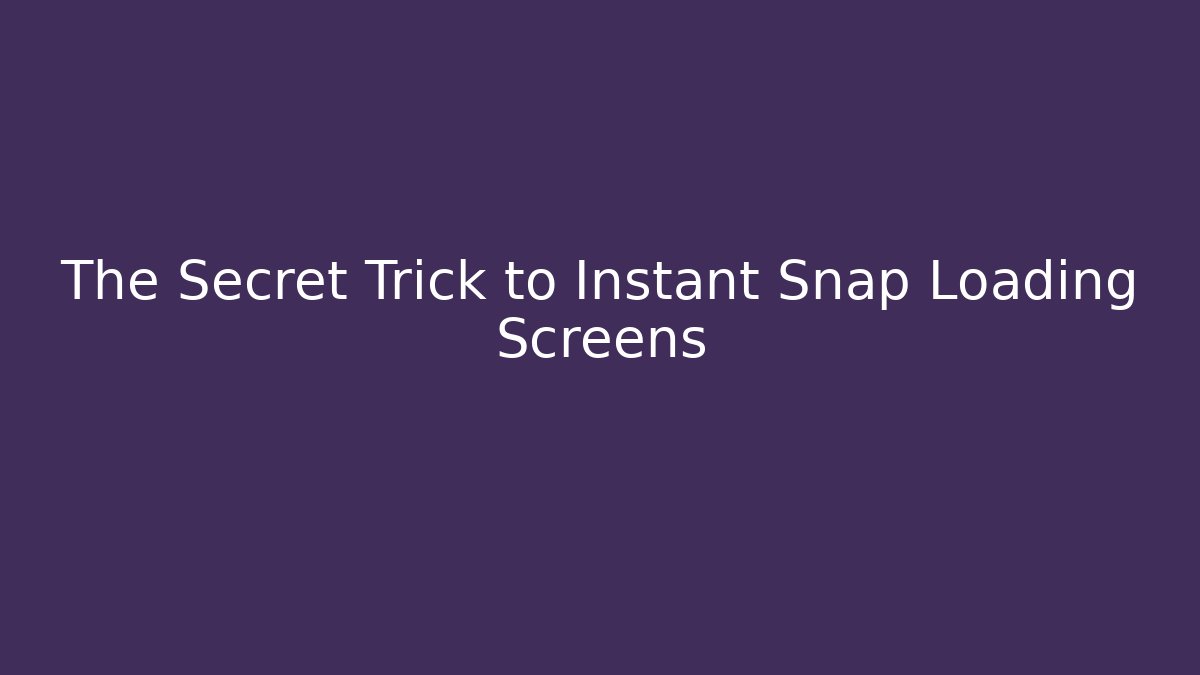 The Secret Trick to Instant Snap Loading Screens