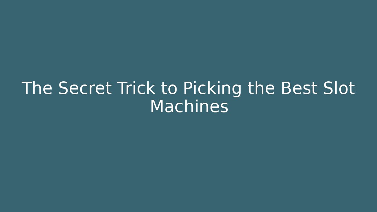 The Secret Trick to Picking the Best Slot Machines