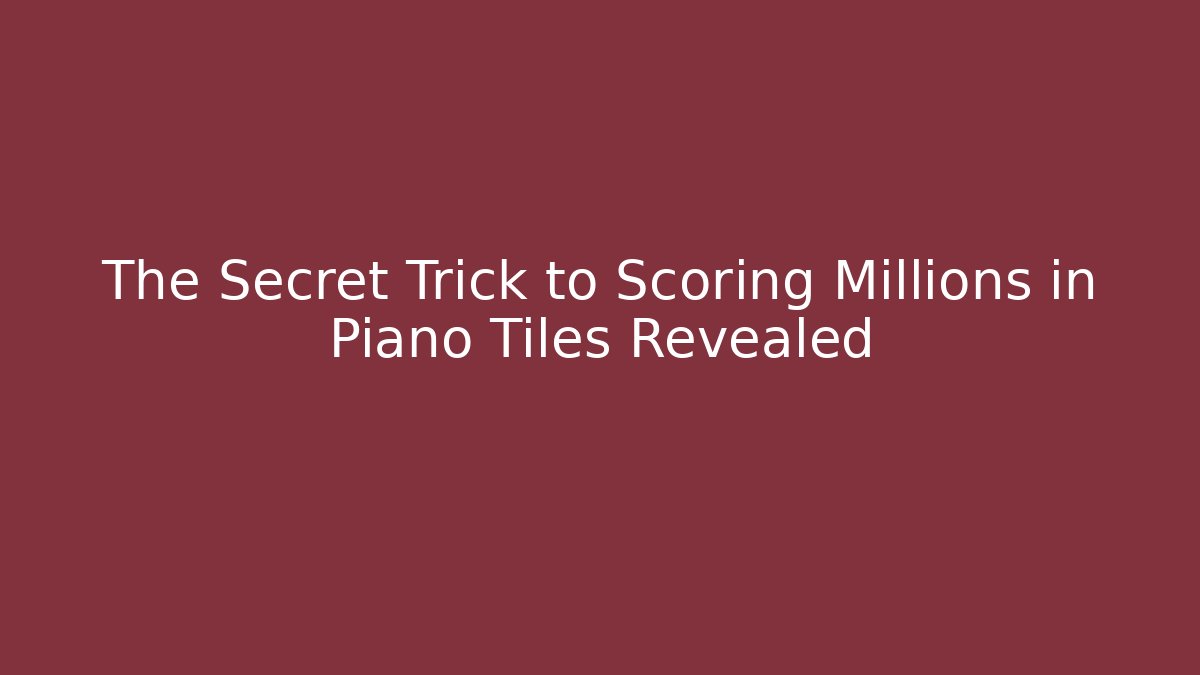 The Secret Trick to Scoring Millions in Piano Tiles Revealed