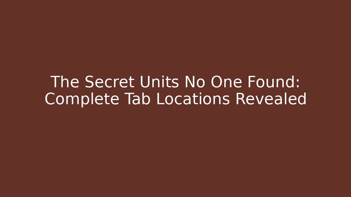 The Secret Units No One Found: Complete Tab Locations Revealed