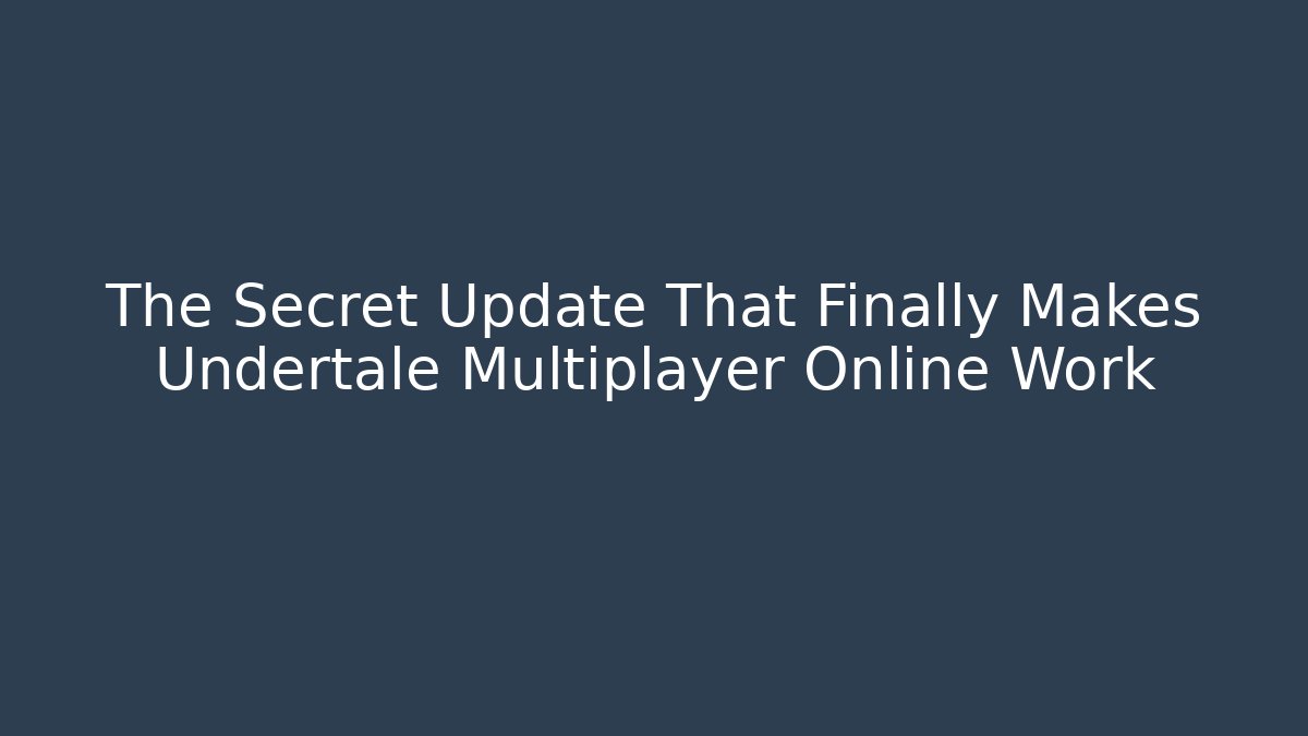 The Secret Update That Finally Makes Undertale Multiplayer Online Work