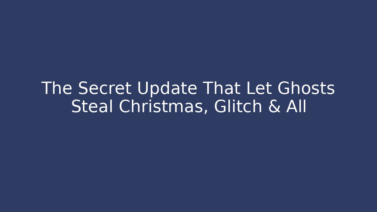 The Secret Update That Let Ghosts Steal Christmas, Glitch & All