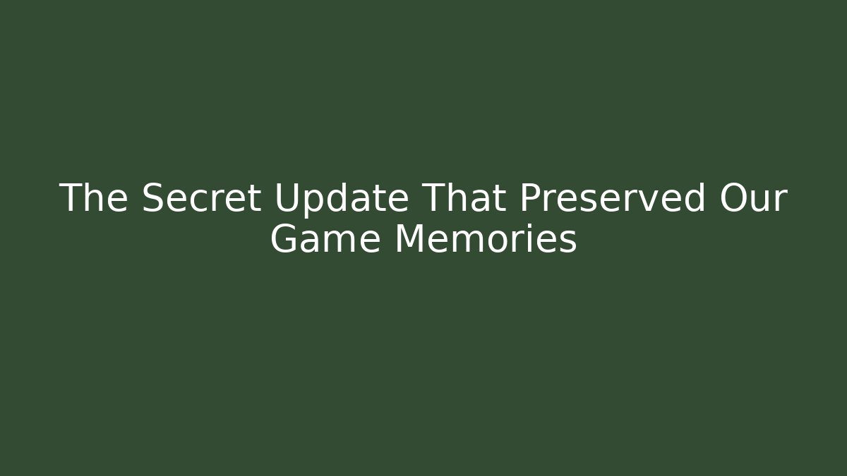 The Secret Update That Preserved Our Game Memories - The Family Holidays