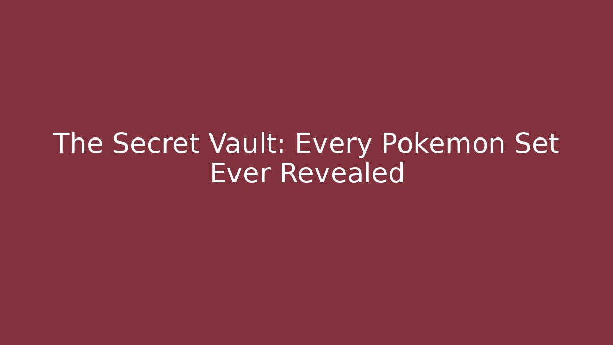 The Secret Vault: Every Pokémon Set Ever Revealed