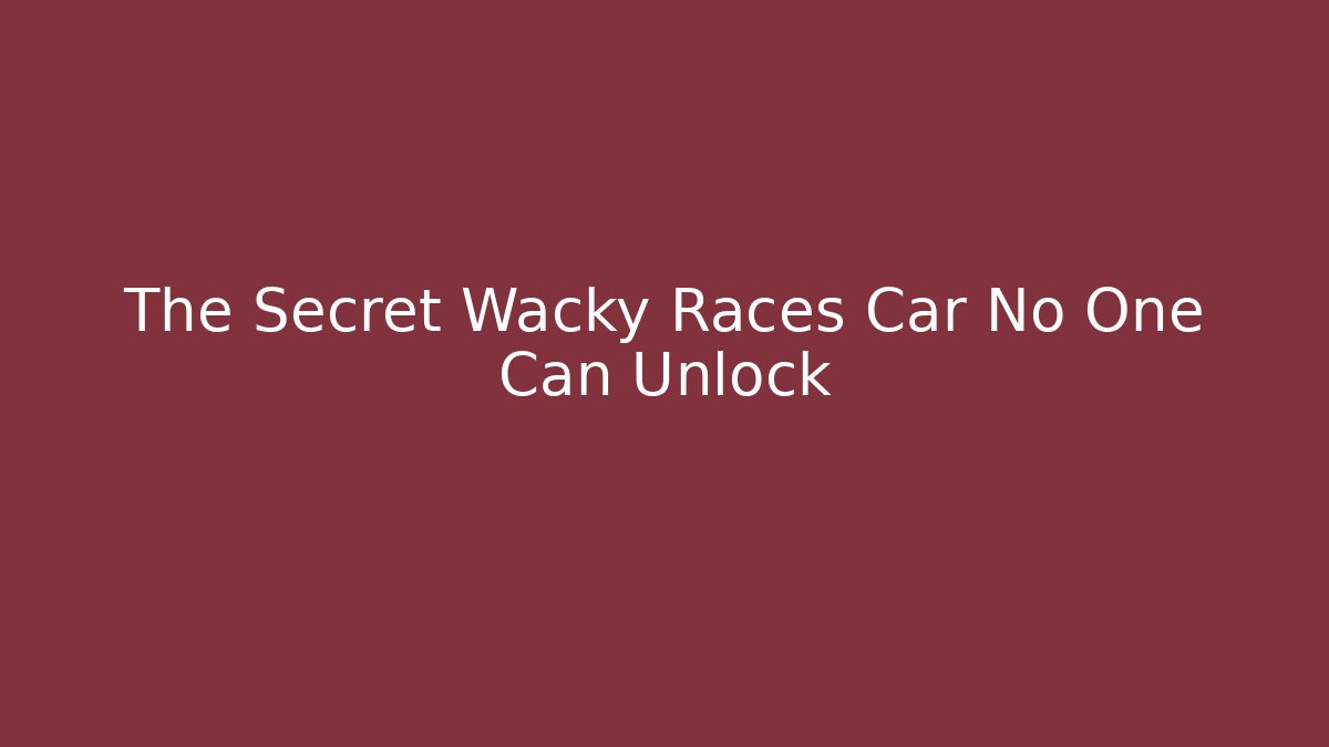 The Secret Wacky Races Car No One Can Unlock