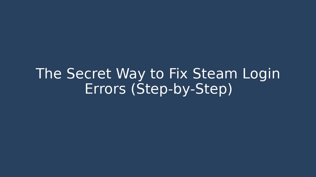 The Secret Way to Fix Steam Login Errors (Step-by-Step)
