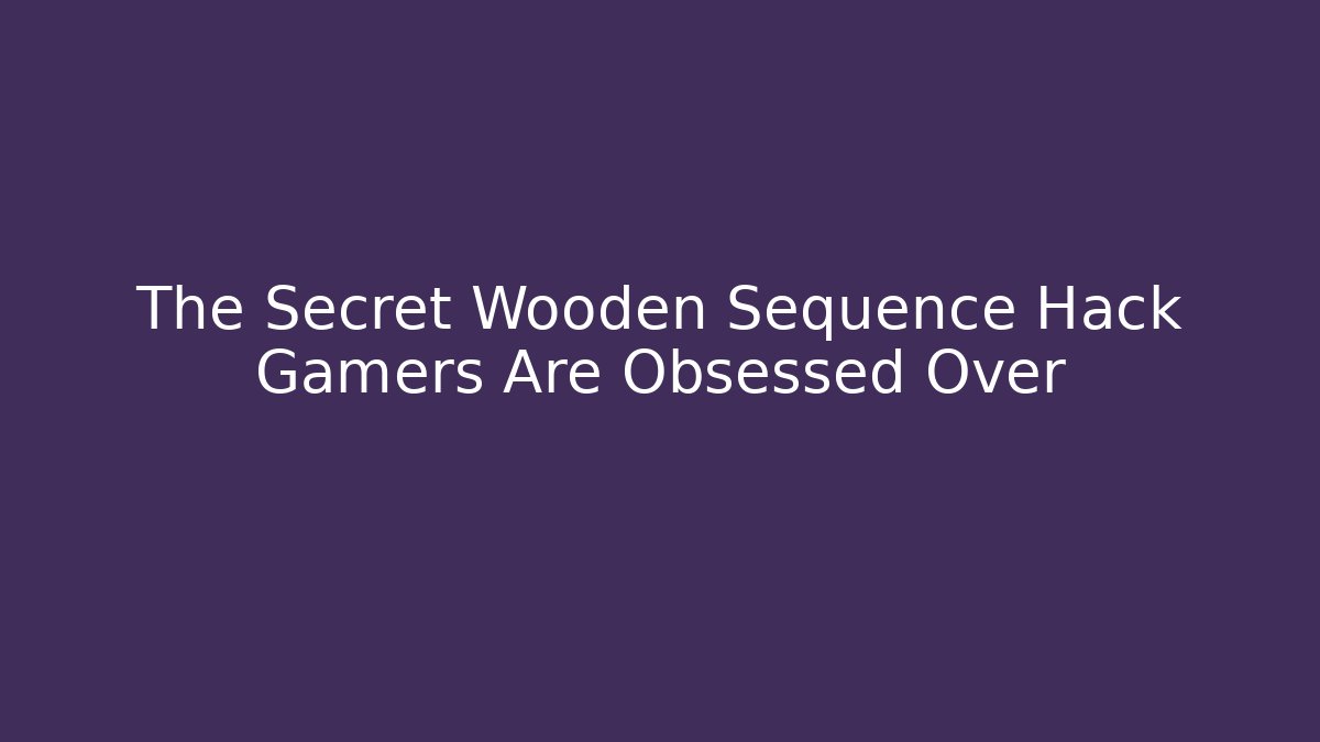 The Secret Wooden Sequence Hack Gamers Are Obsessed Over