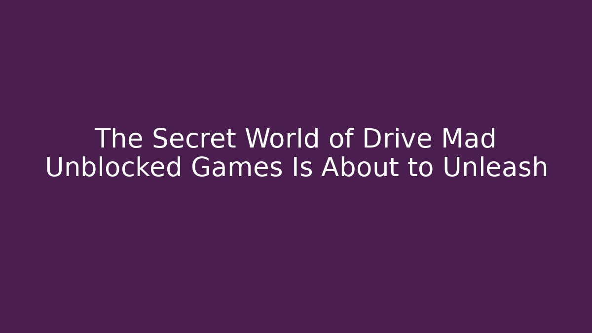 The Secret World of Drive Mad Unblocked Games Is About to Unleash