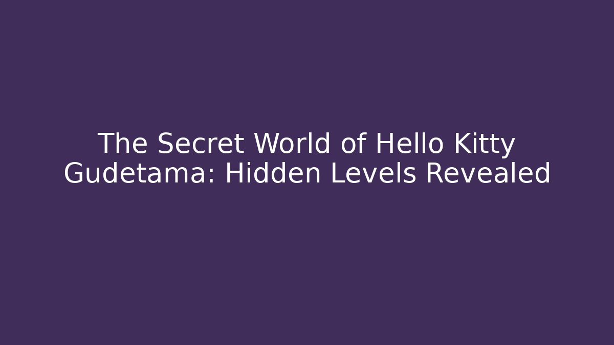 The Secret World of Hello Kitty Gudetama: Hidden Levels Revealed