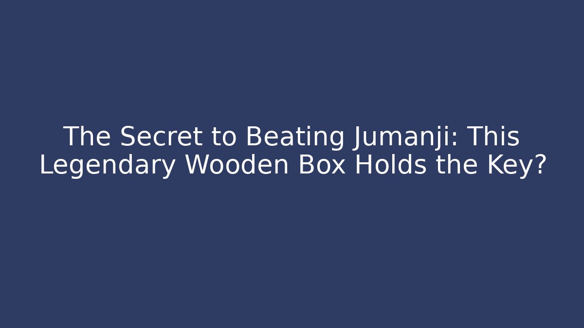 The Secret to Beating Jumanji: This Legendary Wooden Box Holds the Key?