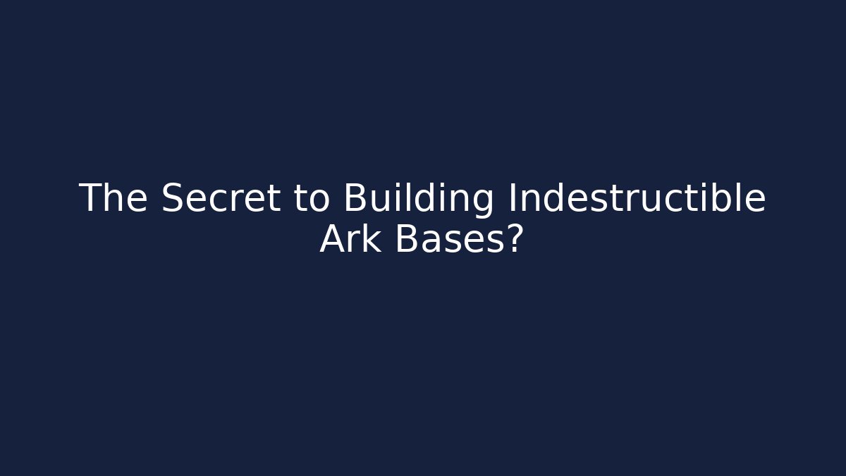 The Secret to Building Indestructible Ark Bases?