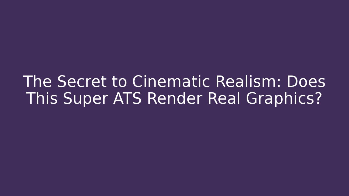The Secret to Cinematic Realism: Does This Super ATS Render Real Graphics?
