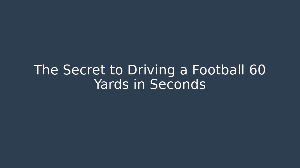 The Secret to Driving a Football 60 Yards in Seconds