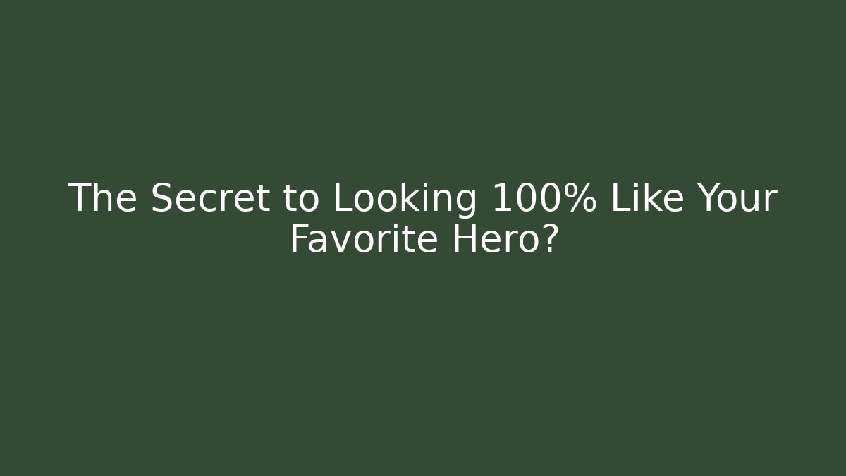 The Secret to Looking 100% Like Your Favorite Hero?