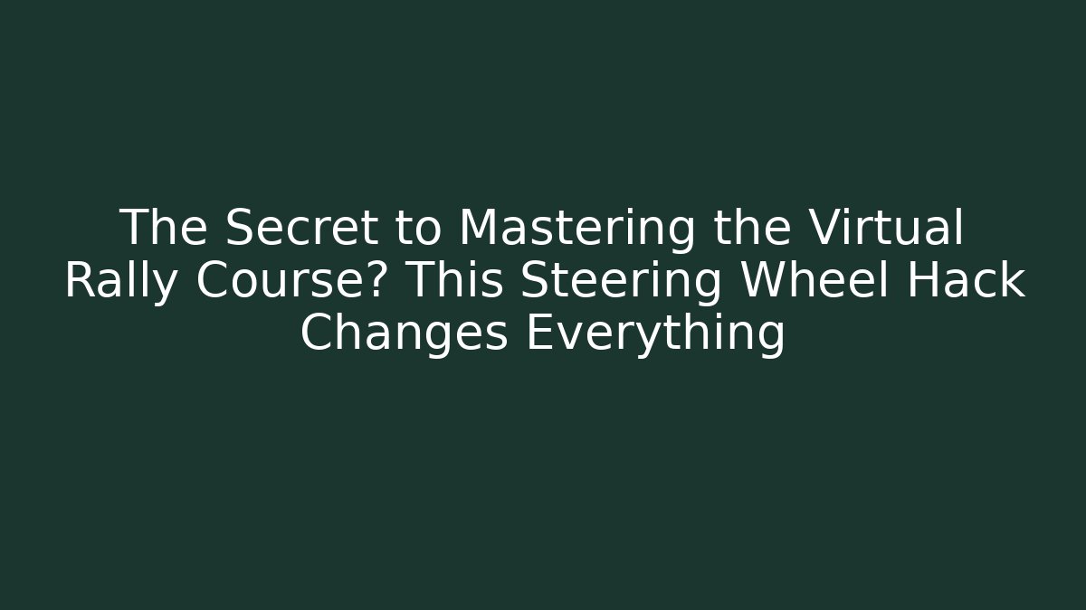 The Secret to Mastering the Virtual Rally Course? This Steering Wheel Hack Changes Everything