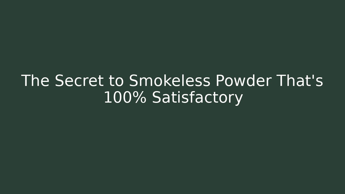 The Secret to Smokeless Powder That's 100% Satisfactory