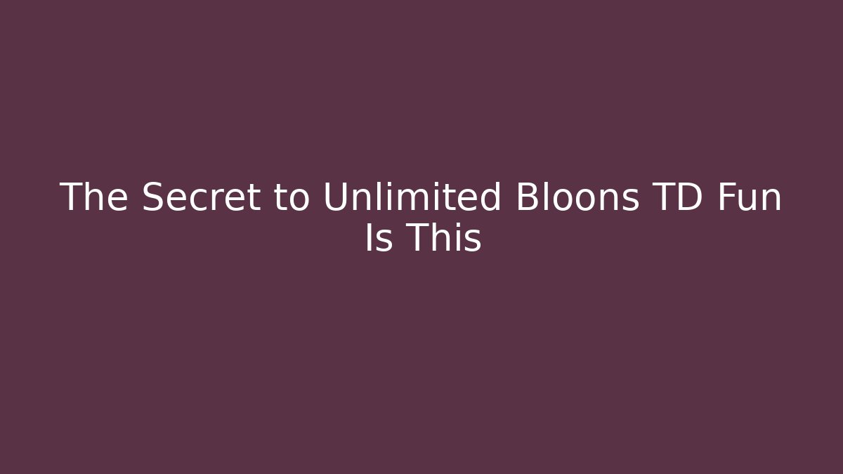 The Secret to Unlimited Bloons TD Fun Is This