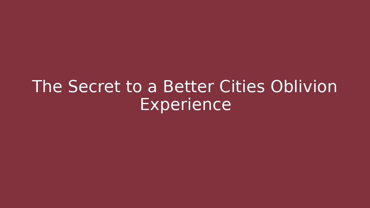 The Secret to a Better Cities Oblivion Experience