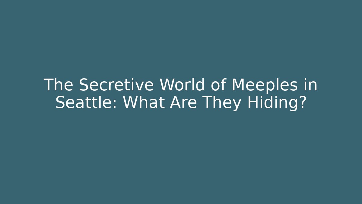 The Secretive World of Meeples in Seattle: What Are They Hiding?