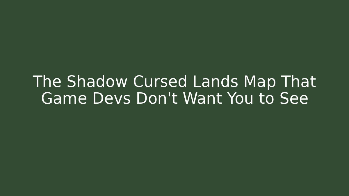 The Shadow Cursed Lands Map That Game Devs Don't Want You to See