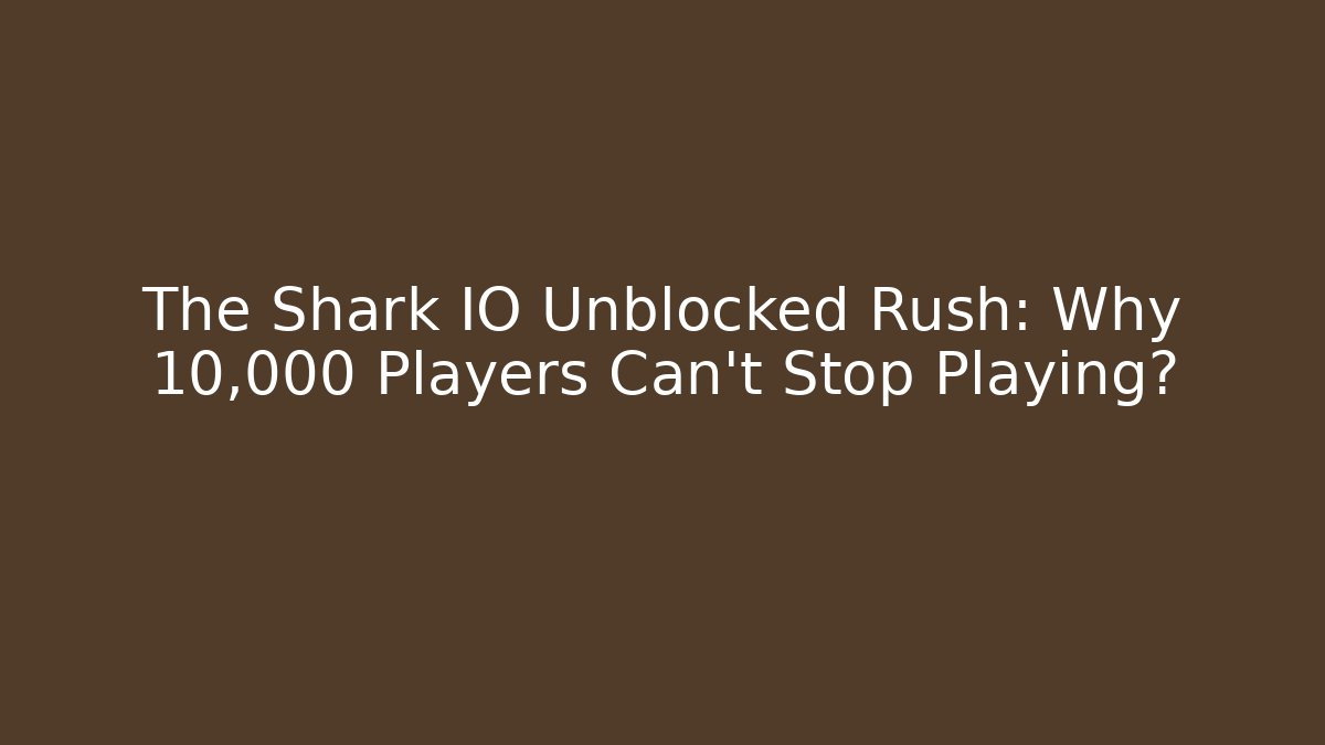The Shark IO Unblocked Rush: Why 10,000 Players Can’t Stop Playing?