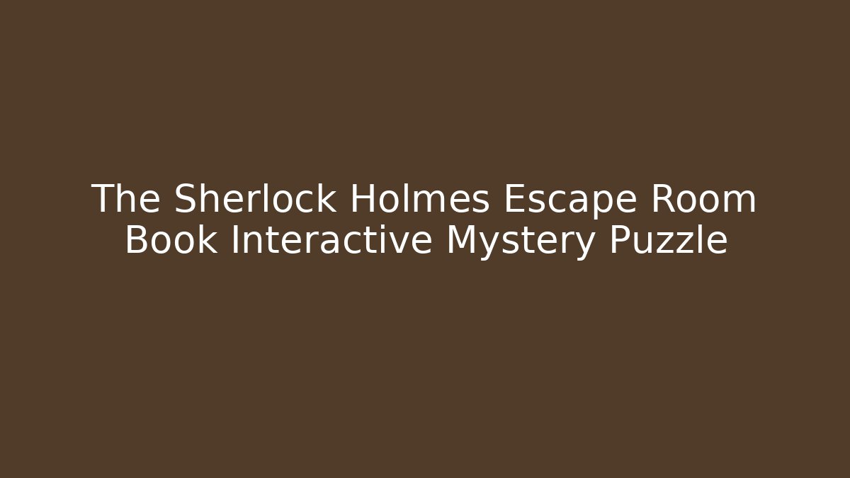 The Sherlock Holmes Escape Room Book Interactive Mystery Puzzle - The Family Holidays