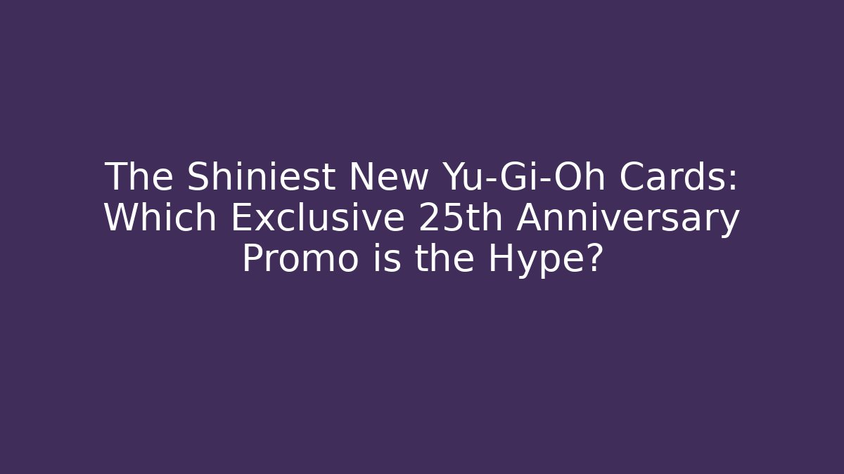 The Shiniest New Yu-Gi-Oh Cards: Which Exclusive 25th Anniversary Promo is the Hype?