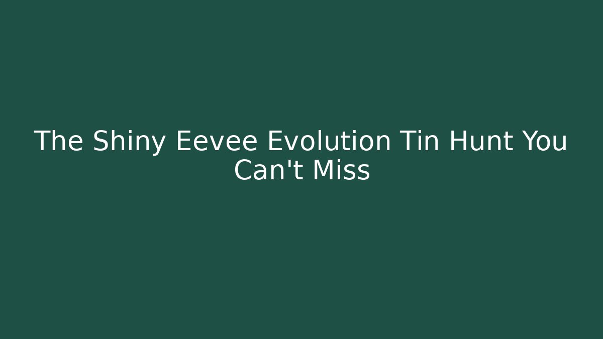 The Shiny Eevee Evolution Tin Hunt You Can't Miss - The Family Holidays