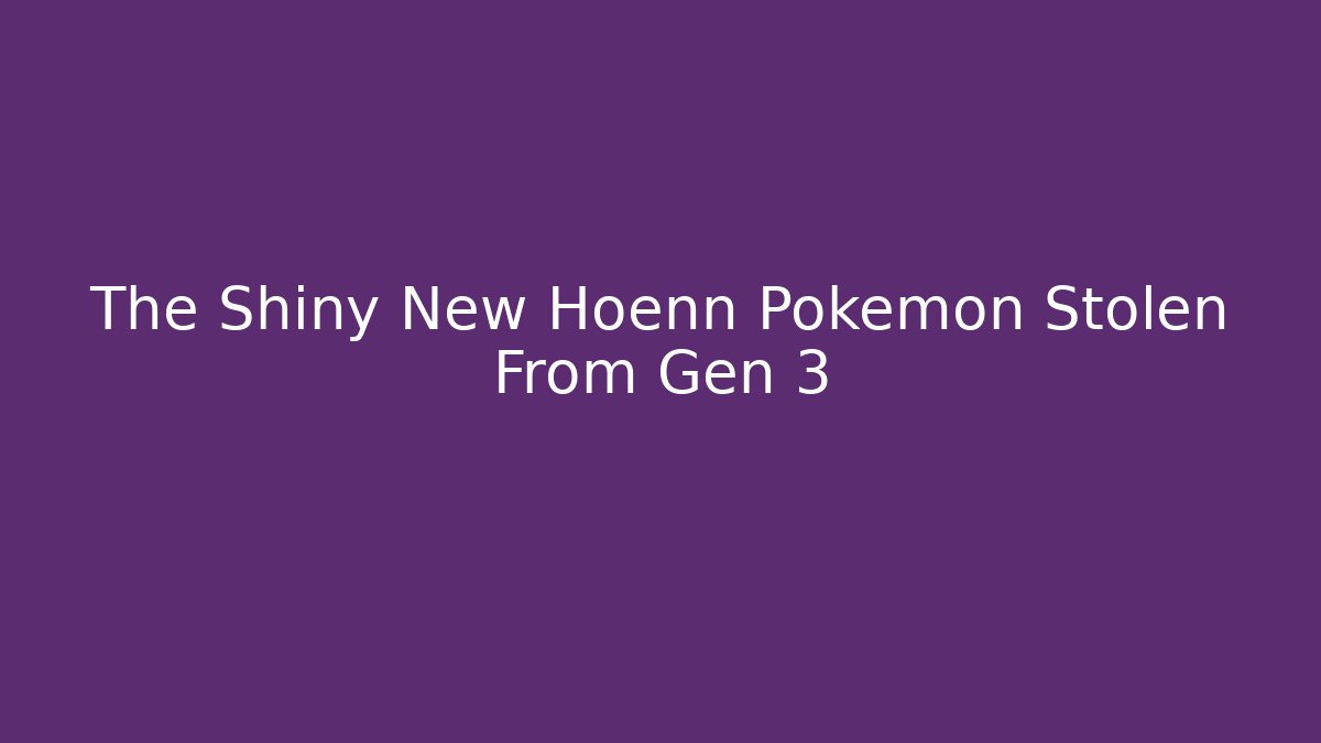 The Shiny New Hoenn Pokémon Stolen From Gen 3