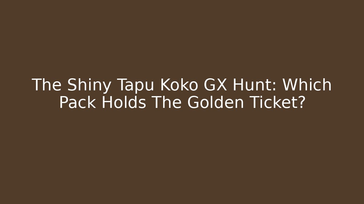 The Shiny Tapu Koko GX Hunt: Which Pack Holds The Golden Ticket?