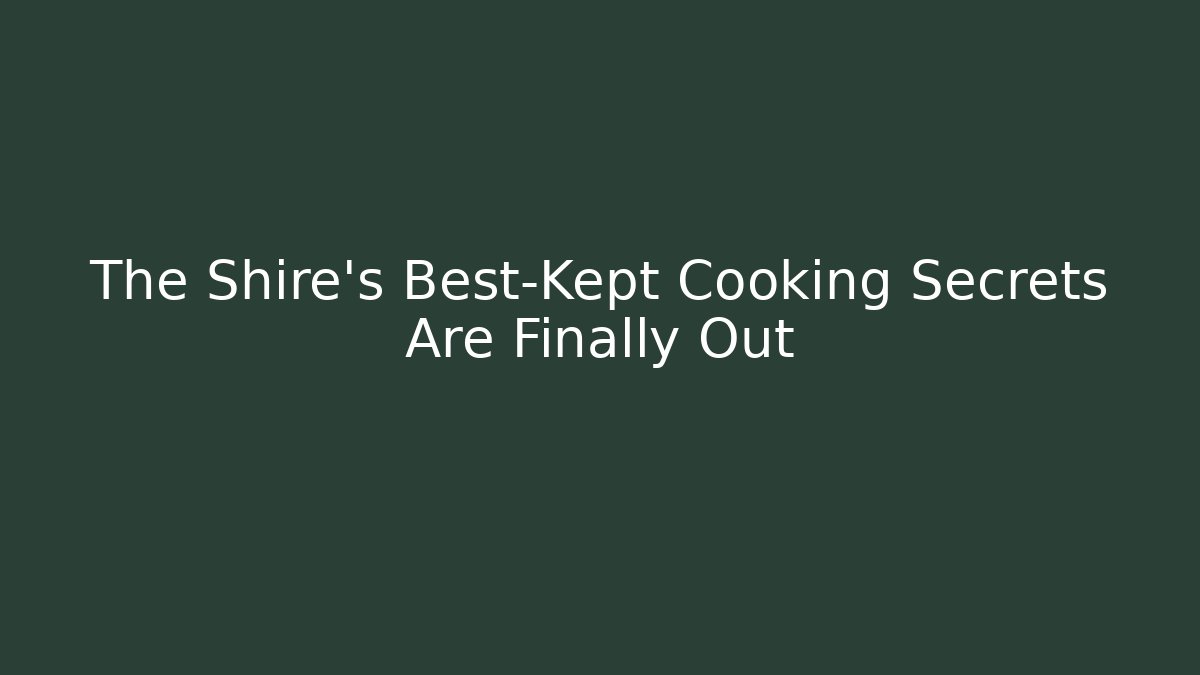 The Shire's Best-Kept Cooking Secrets Are Finally Out