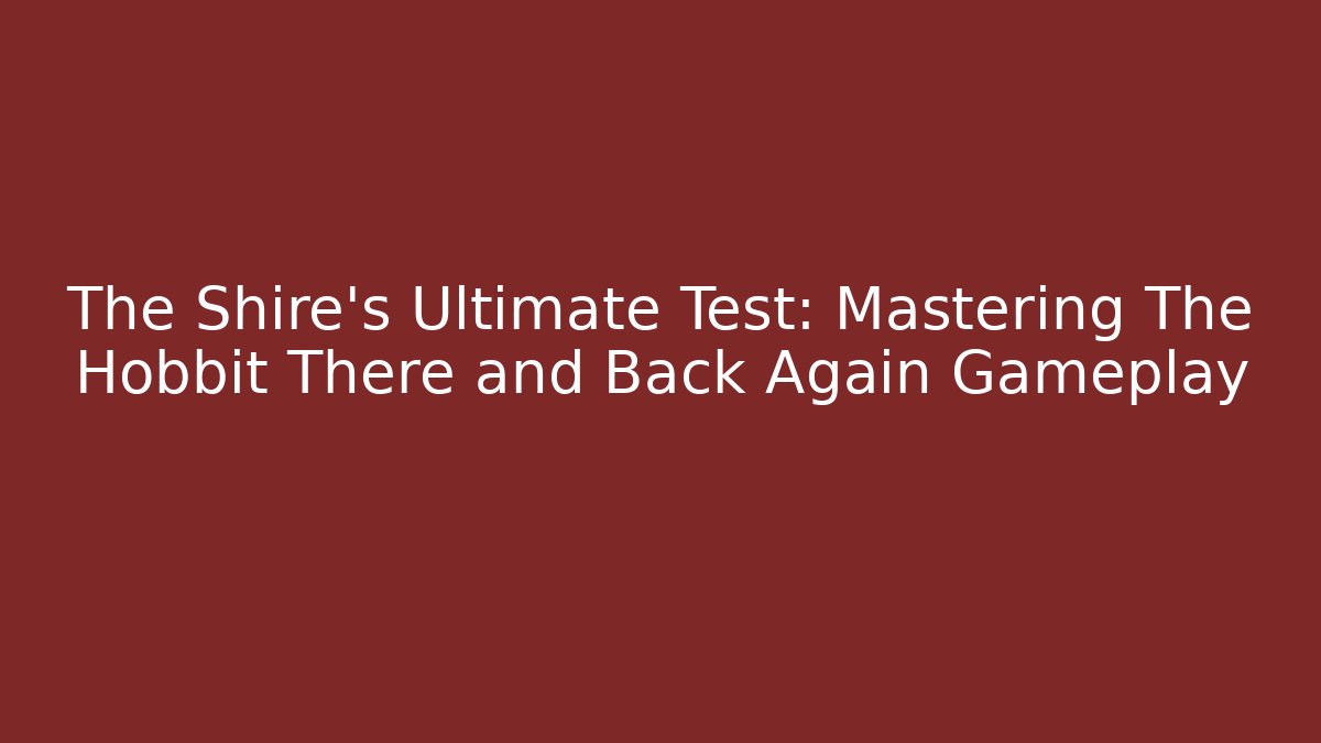 The Shire's Ultimate Test: Mastering The Hobbit There and Back Again Gameplay - The Family Holidays