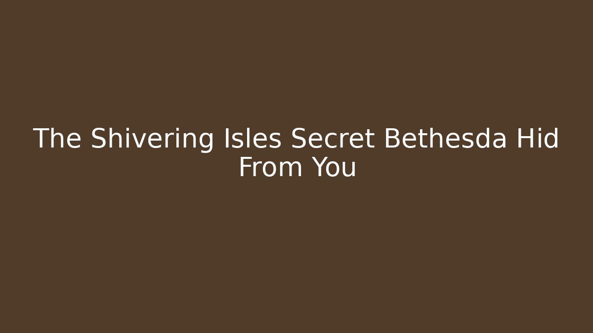 The Shivering Isles Secret Bethesda Hid From You - The Family Holidays