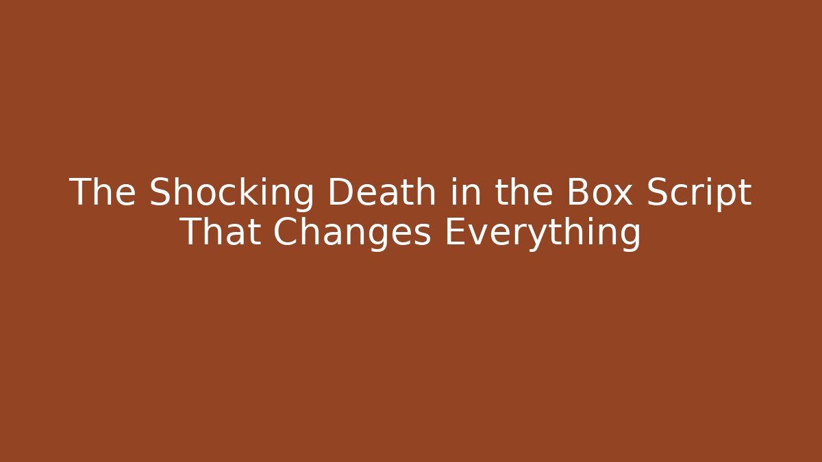 The Shocking Death in the Box Script That Changes Everything