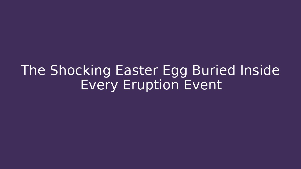 The Shocking Easter Egg Buried Inside Every Eruption Event