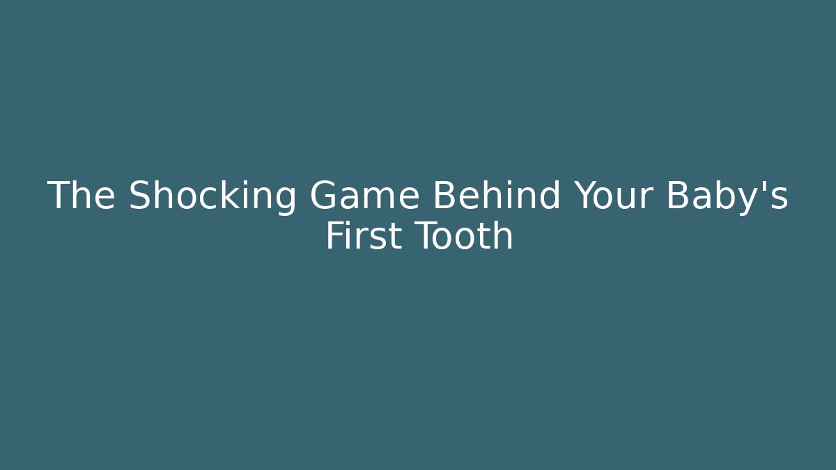 The Shocking Game Behind Your Baby's First Tooth