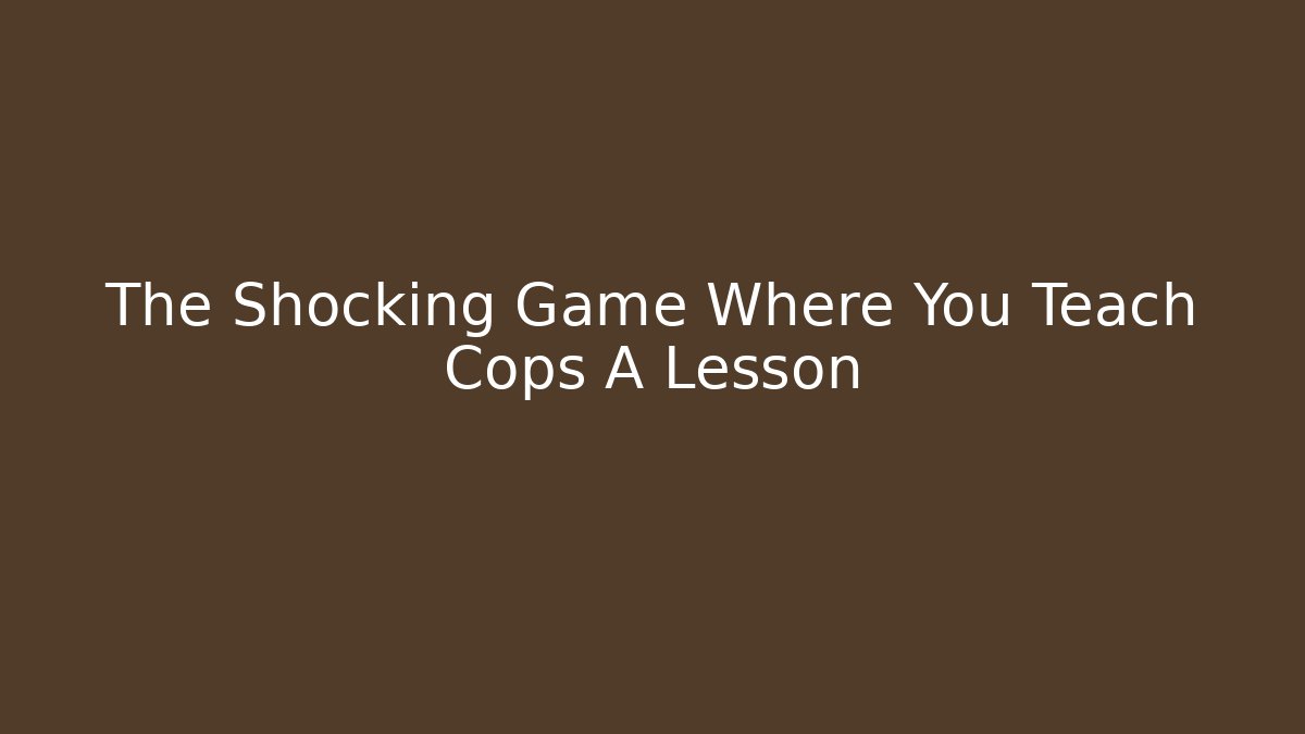 The Shocking Game Where You Teach Cops A Lesson