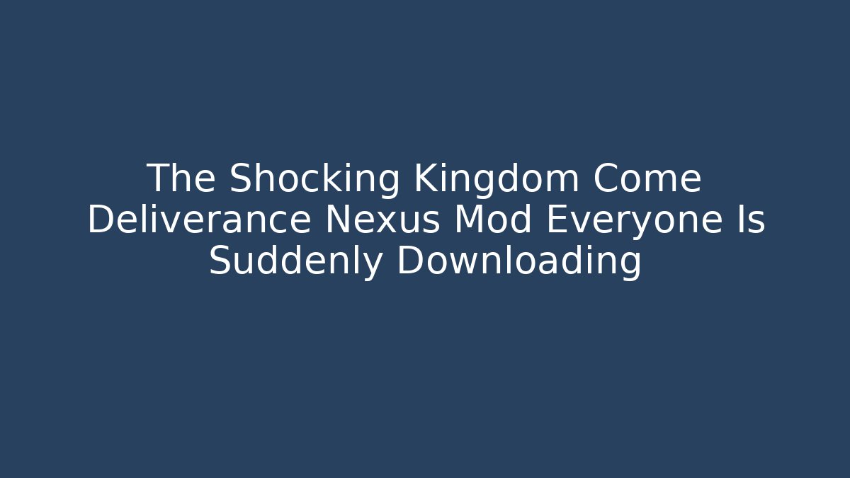 The Shocking Kingdom Come Deliverance Nexus Mod Everyone Is Suddenly Downloading - The Family Holidays