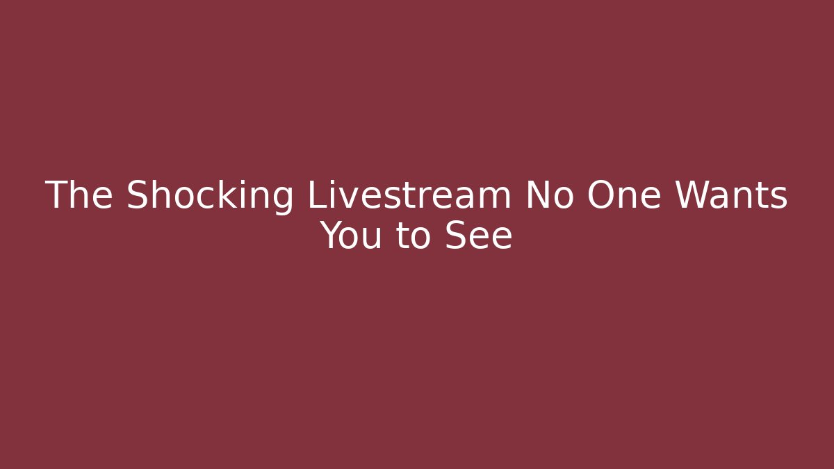 The Shocking Livestream No One Wants You to See